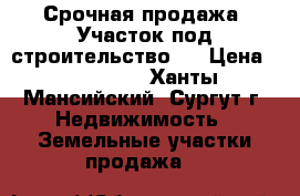 Срочная продажа! Участок под строительство!  › Цена ­ 400 000 - Ханты-Мансийский, Сургут г. Недвижимость » Земельные участки продажа   